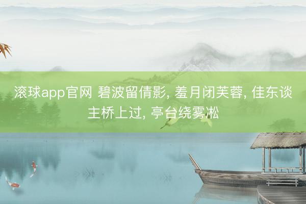 滚球app官网 碧波留倩影， 羞月闭芙蓉， 佳东谈主桥上过， 亭台绕雾凇