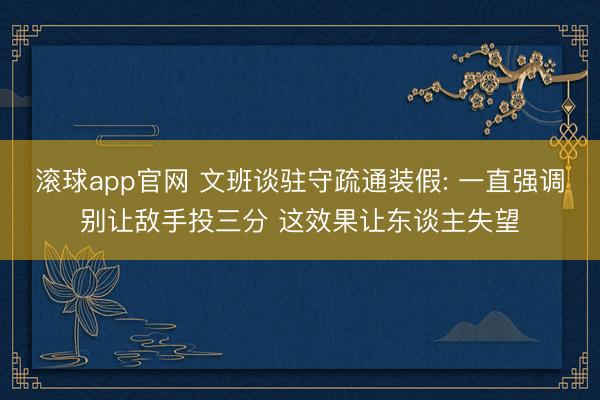 滚球app官网 文班谈驻守疏通装假: 一直强调别让敌手投三分 这效果让东谈主失望