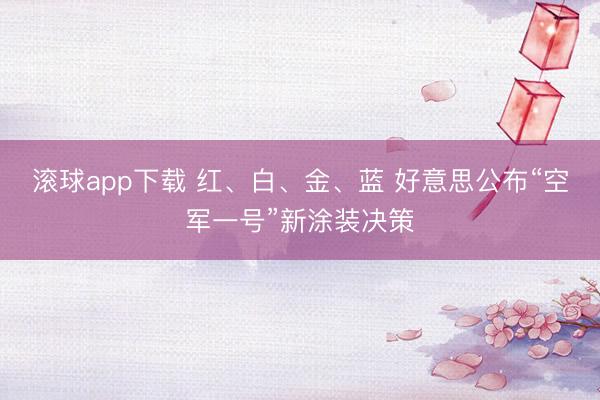 滚球app下载 红、白、金、蓝 好意思公布“空军一号”新涂装决策