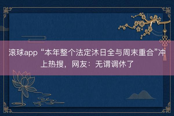 滚球app “本年整个法定沐日全与周末重合”冲上热搜，网友：无谓调休了