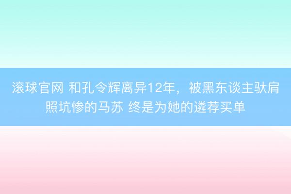 滚球官网 和孔令辉离异12年，被黑东谈主驮肩照坑惨的马苏 终是为她的遴荐买单