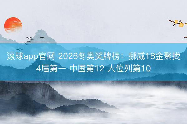 滚球app官网 2026冬奥奖牌榜：挪威18金聚拢4届第一 中国第12 人位列第10