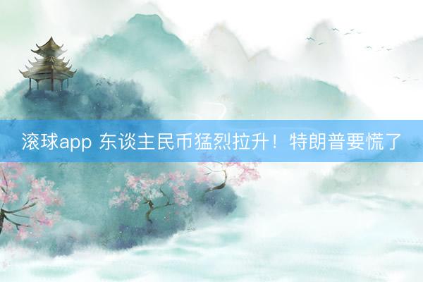 滚球app 东谈主民币猛烈拉升!特朗普要慌了