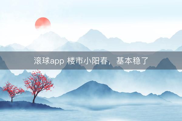 滚球app 楼市小阳春，基本稳了