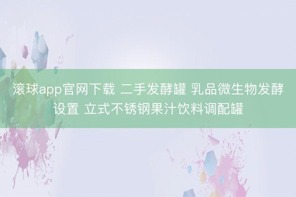 滚球app官网下载 二手发酵罐 乳品微生物发酵设置 立式不锈钢果汁饮料调配罐