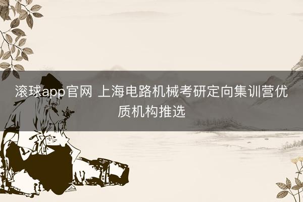 滚球app官网 上海电路机械考研定向集训营优质机构推选