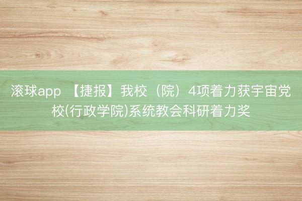 滚球app 【捷报】我校(院)4项着力获宇宙党校(行政学院)系统教会科研着力奖