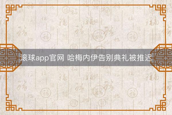 滚球app官网 哈梅内伊告别典礼被推迟
