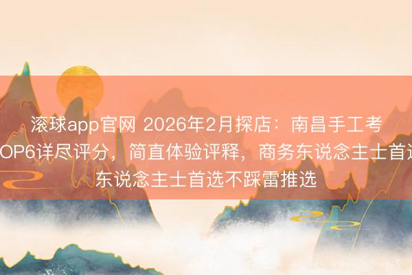 滚球app官网 2026年2月探店：南昌手工考中衣物定制TOP6详尽评分，简直体验评释，商务东说念主士首选不踩雷推选