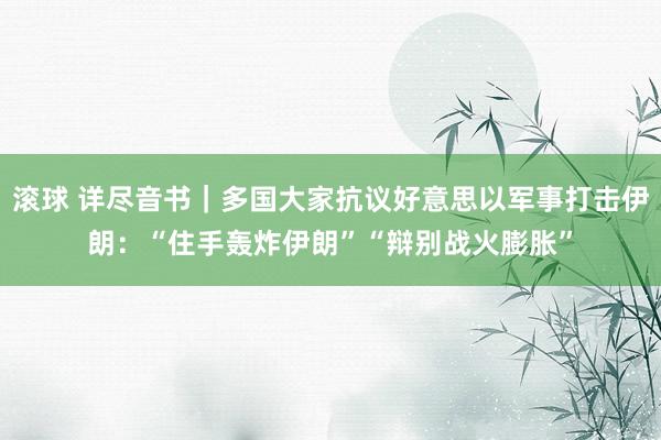 滚球 详尽音书｜多国大家抗议好意思以军事打击伊朗：“住手轰炸伊朗”“辩别战火膨胀”