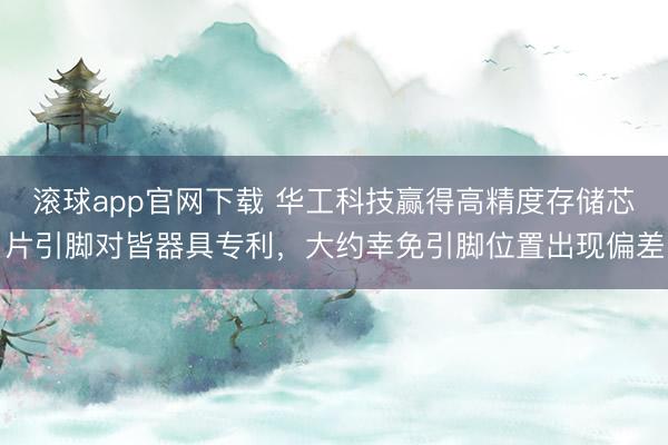 滚球app官网下载 华工科技赢得高精度存储芯片引脚对皆器具专利，大约幸免引脚位置出现偏差