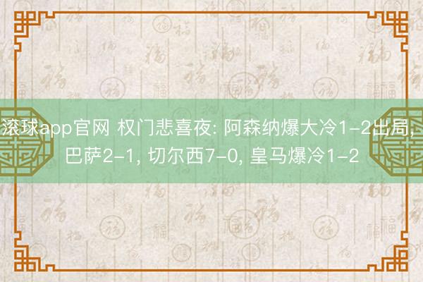 滚球app官网 权门悲喜夜: 阿森纳爆大冷1-2出局， 巴萨2-1， 切尔西7-0， 皇马爆冷1-2