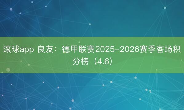 滚球app 良友：德甲联赛2025-2026赛季客场积分榜（4.6）