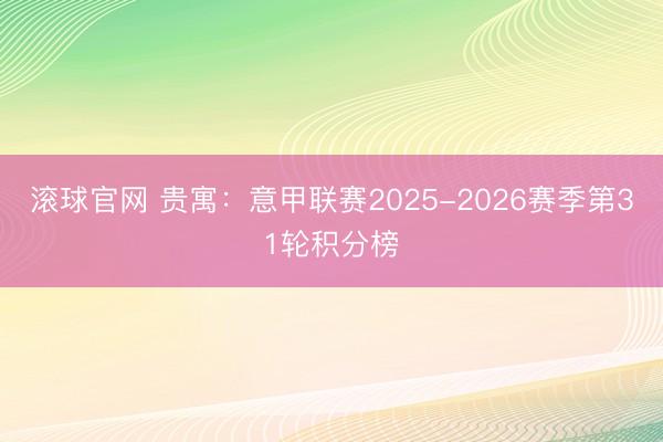 滚球官网 贵寓：意甲联赛2025-2026赛季第31轮积分榜