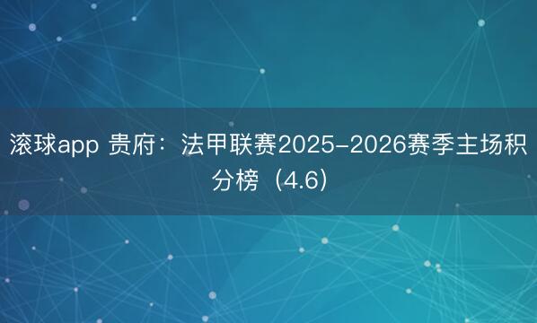 滚球app 贵府：法甲联赛2025-2026赛季主场积分榜（4.6）