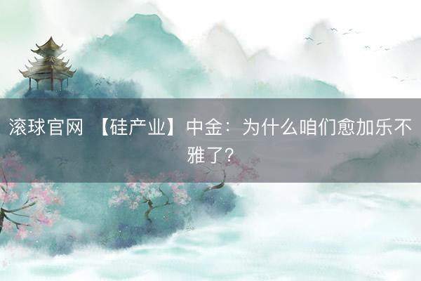 滚球官网 【硅产业】中金：为什么咱们愈加乐不雅了？