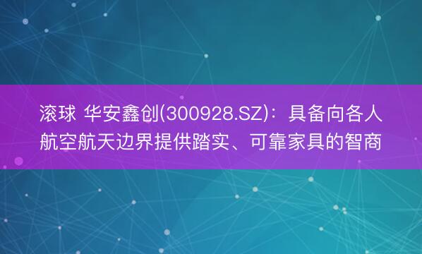 滚球 华安鑫创(300928.SZ)：具备向各人航空航天边界提供踏实、可靠家具的智商
