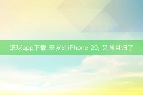 滚球app下载 来岁的iPhone 20， 又圆且归了