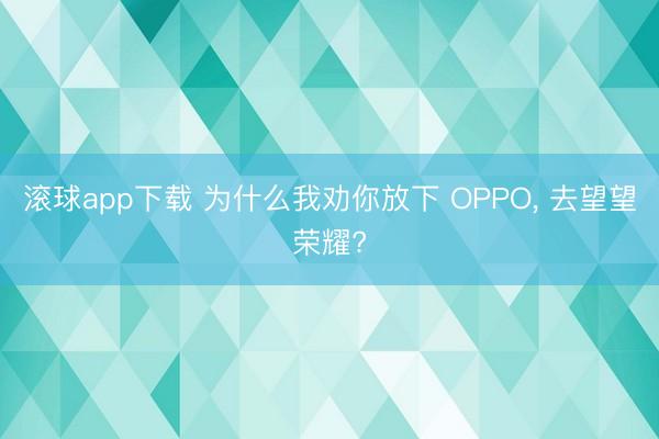 滚球app下载 为什么我劝你放下 OPPO， 去望望荣耀?