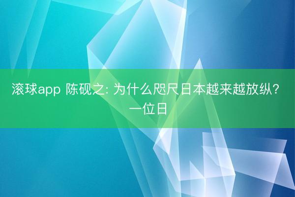 滚球app 陈砚之: 为什么咫尺日本越来越放纵? 一位日