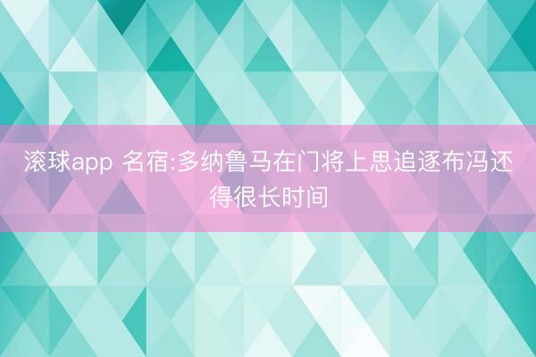 滚球app 名宿:多纳鲁马在门将上思追逐布冯还得很长时间