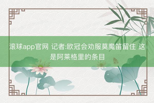 滚球app官网 记者:欧冠会劝服莫魔笛留住 这是阿莱格里的条目