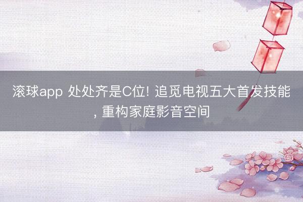 滚球app 处处齐是C位! 追觅电视五大首发技能， 重构家庭影音空间