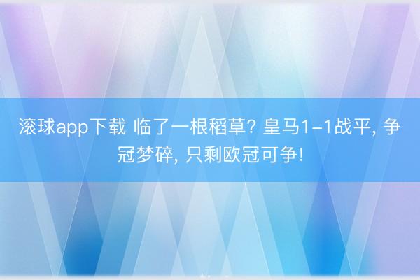 滚球app下载 临了一根稻草? 皇马1-1战平, 争冠梦碎, 只剩欧冠可争!