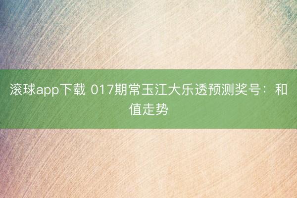 滚球app下载 017期常玉江大乐透预测奖号:和值走势