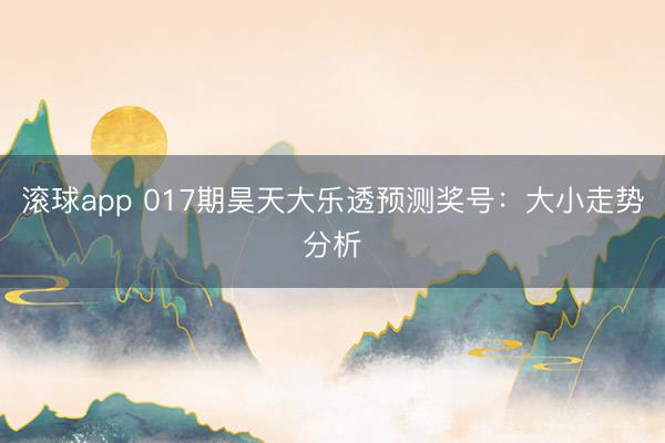 滚球app 017期昊天大乐透预测奖号:大小走势分析