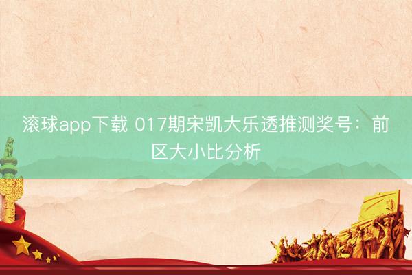 滚球app下载 017期宋凯大乐透推测奖号：前区大小比分析