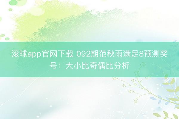 滚球app官网下载 092期范秋雨满足8预测奖号:大小比奇偶比分析