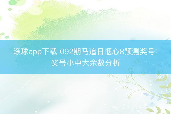 滚球app下载 092期马追日惬心8预测奖号:奖号小中大余数分析