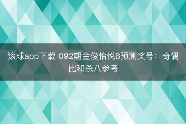 滚球app下载 092期金俊怡悦8预测奖号：奇偶比和杀八参考