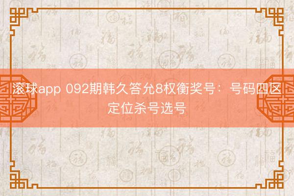 滚球app 092期韩久答允8权衡奖号：号码四区定位杀号选号