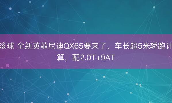 滚球 全新英菲尼迪QX65要来了，车长超5米轿跑计算，配2.0T+9AT