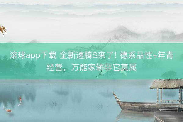 滚球app下载 全新速腾S来了! 德系品性+年青经营，万能家轿非它莫属