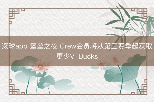 滚球app 堡垒之夜 Crew会员将从第三赛季起获取更少V-Bucks