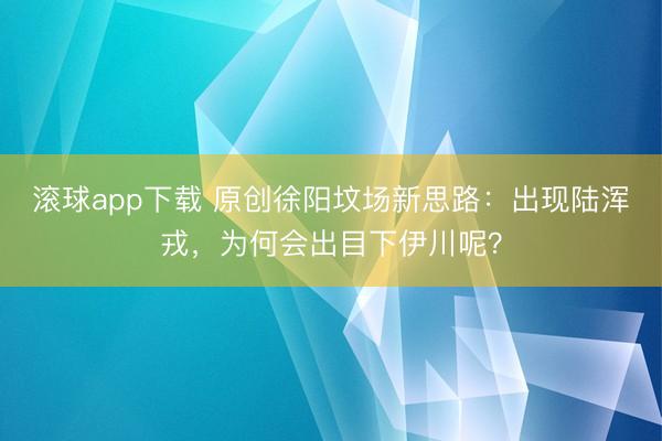 滚球app下载 原创徐阳坟场新思路：出现陆浑戎，为何会出目下伊川呢？