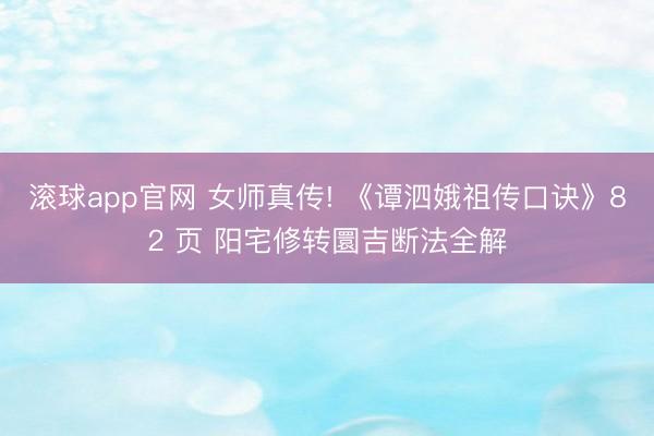 滚球app官网 女师真传! 《谭泗娥祖传口诀》82 页 阳宅修转圜吉断法全解