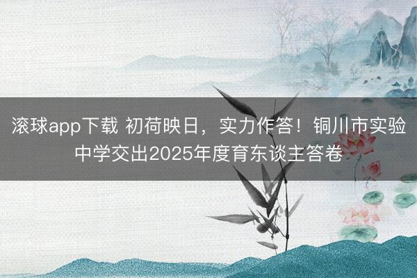滚球app下载 初荷映日,实力作答!铜川市实验中学交出2025年度育东谈主答卷
