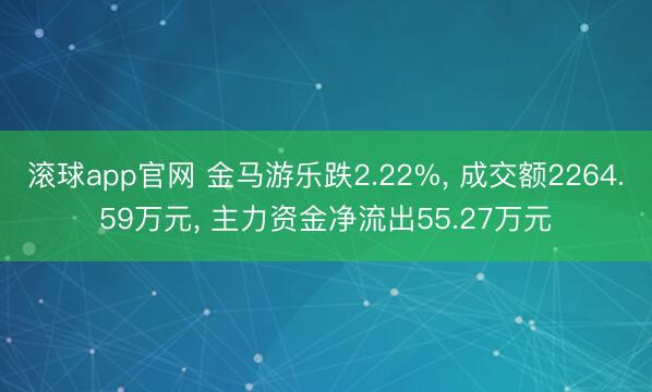 滚球app官网 金马游乐跌2.22%， 成交额2264.59万元， 主力资金净流出55.27万元