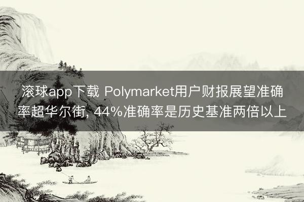 滚球app下载 Polymarket用户财报展望准确率超华尔街， 44%准确率是历史基准两倍以上