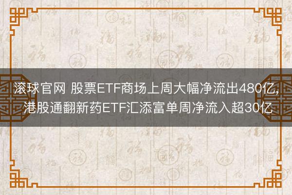 滚球官网 股票ETF商场上周大幅净流出480亿， 港股通翻新药ETF汇添富单周净流入超30亿