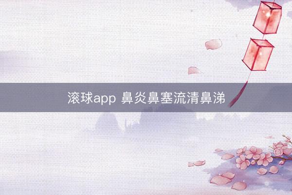滚球app 鼻炎鼻塞流清鼻涕