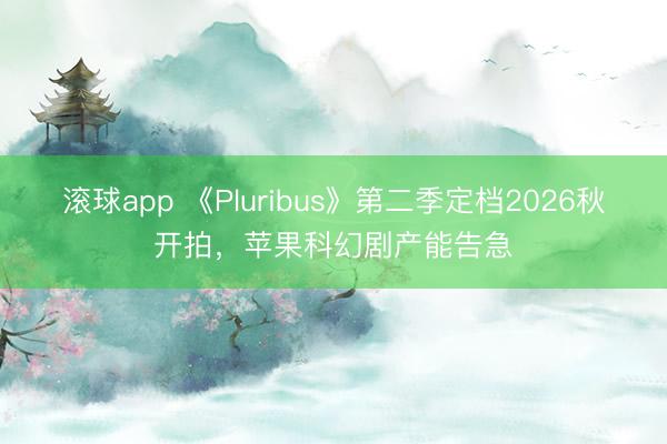 滚球app 《Pluribus》第二季定档2026秋开拍，苹果科幻剧产能告急