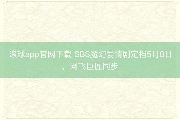 滚球app官网下载 SBS魔幻爱情剧定档5月8日，网飞巨匠同步