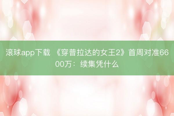 滚球app下载 《穿普拉达的女王2》首周对准6600万：续集凭什么