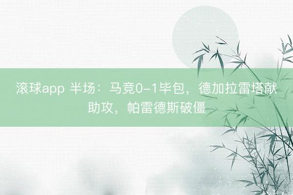 滚球app 半场：马竞0-1毕包，德加拉雷塔献助攻，帕雷德斯破僵