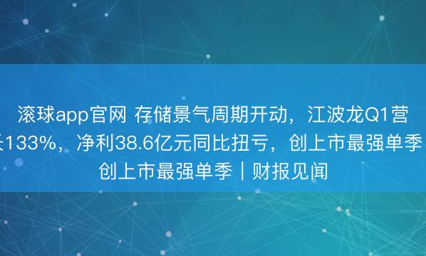 滚球app官网 存储景气周期开动，江波龙Q1营收同比增长133%，净利38.6亿元同比扭亏，创上市最强单季｜财报见闻